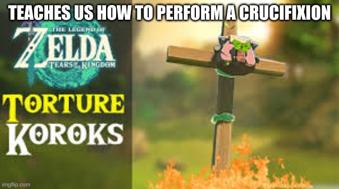 Korok crucify | TEACHES US HOW TO PERFORM A CRUCIFIXION | image tagged in korok crucify | made w/ Imgflip meme maker
