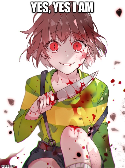 Undertale Chara | YES, YES I AM | image tagged in undertale chara | made w/ Imgflip meme maker