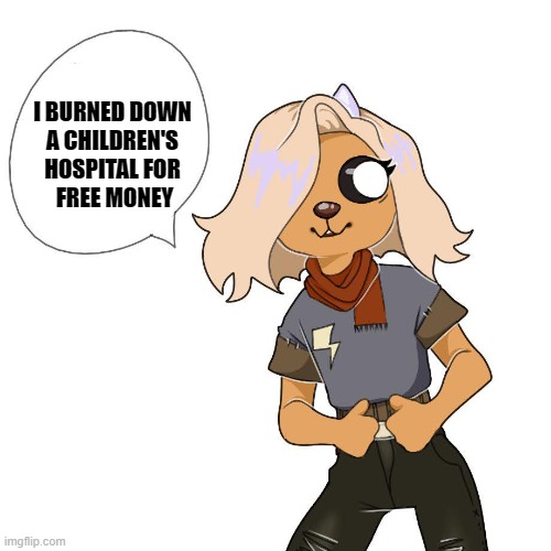 Bronwyn No! | I BURNED DOWN 
A CHILDREN'S 
HOSPITAL FOR 
FREE MONEY | image tagged in adventure time,dark humor,dark,memes | made w/ Imgflip meme maker