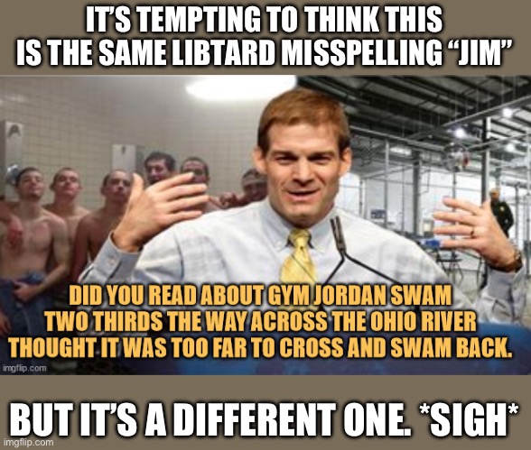 IT’S TEMPTING TO THINK THIS IS THE SAME LIBTARD MISSPELLING “JIM”; BUT IT’S A DIFFERENT ONE. *SIGH* | image tagged in libtards,politics,stupid liberals,spelling | made w/ Imgflip meme maker