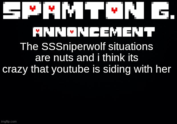 Spamton announcement temp | The SSSniperwolf situations are nuts and i think its crazy that youtube is siding with her | image tagged in spamton announcement temp | made w/ Imgflip meme maker