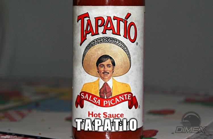 t a p a t i o | T A P A T I O | image tagged in tapatio,t a p a t i o | made w/ Imgflip meme maker