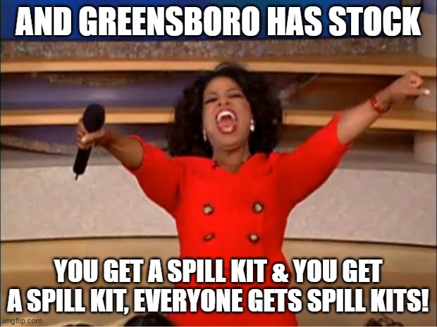 Oprah You Get A Meme | AND GREENSBORO HAS STOCK; YOU GET A SPILL KIT & YOU GET A SPILL KIT, EVERYONE GETS SPILL KITS! | image tagged in memes,oprah you get a | made w/ Imgflip meme maker