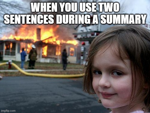 Disaster Girl | WHEN YOU USE TWO SENTENCES DURING A SUMMARY | image tagged in memes,disaster girl | made w/ Imgflip meme maker