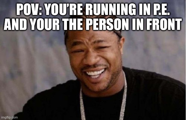 Lol | POV: YOU’RE RUNNING IN P.E. AND YOUR THE PERSON IN FRONT | image tagged in memes,yo dawg heard you | made w/ Imgflip meme maker