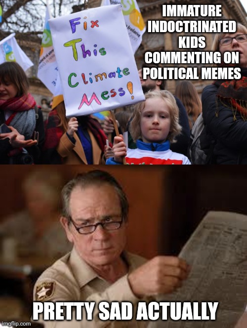 You can tell by their memes they are only 12 or so... on 2nd thought maybe they are ignorant adults | IMMATURE INDOCTRINATED KIDS COMMENTING ON POLITICAL MEMES; PRETTY SAD ACTUALLY | image tagged in climate change,no country for old men tommy lee jones | made w/ Imgflip meme maker