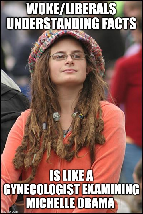 That's nit right? | WOKE/LIBERALS UNDERSTANDING FACTS; IS LIKE A GYNECOLOGIST EXAMINING MICHELLE OBAMA | image tagged in memes,college liberal | made w/ Imgflip meme maker
