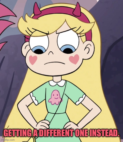 Star Butterfly | GETTING A DIFFERENT ONE INSTEAD. | image tagged in star butterfly | made w/ Imgflip meme maker