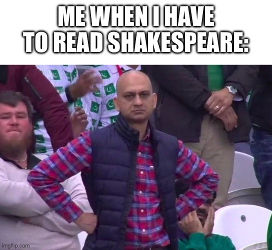 I was hoping I wouldn’t have to read it. | ME WHEN I HAVE TO READ SHAKESPEARE: | image tagged in man standing,high school | made w/ Imgflip meme maker