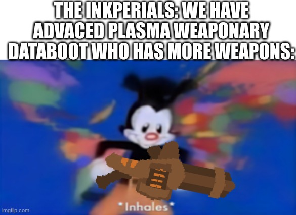 he has a shotgun, a rifle, a railgun that's like a sniper, UZIs, and a minigun. also a one-shot pistol that rarely gets used | THE INKPERIALS: WE HAVE ADVACED PLASMA WEAPONARY
DATABOOT WHO HAS MORE WEAPONS: | image tagged in yakko inhale,minigun | made w/ Imgflip meme maker