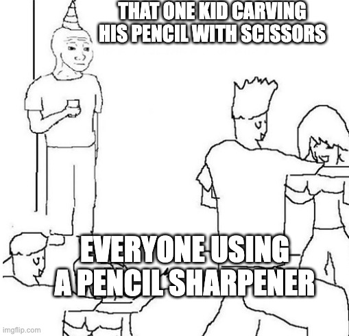 There is always that one weird kid | THAT ONE KID CARVING HIS PENCIL WITH SCISSORS; EVERYONE USING A PENCIL SHARPENER | image tagged in guy in corner of party | made w/ Imgflip meme maker