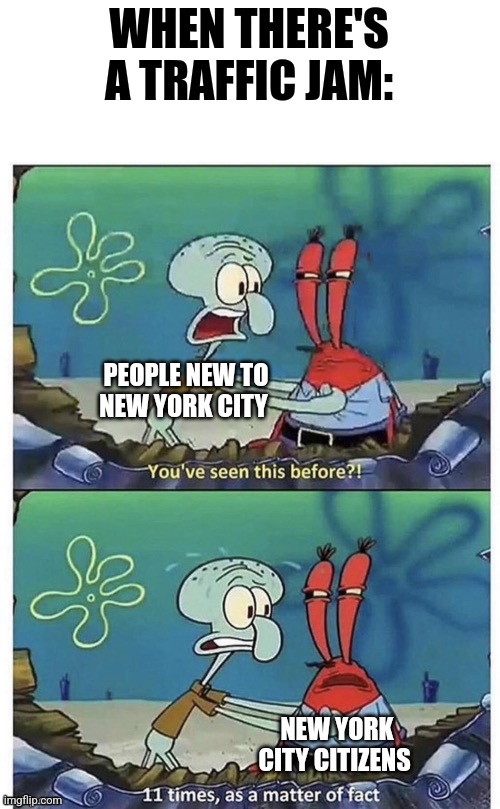 You've seen traffic jams?!?!? | WHEN THERE'S A TRAFFIC JAM:; PEOPLE NEW TO NEW YORK CITY; NEW YORK CITY CITIZENS | image tagged in 11 times | made w/ Imgflip meme maker