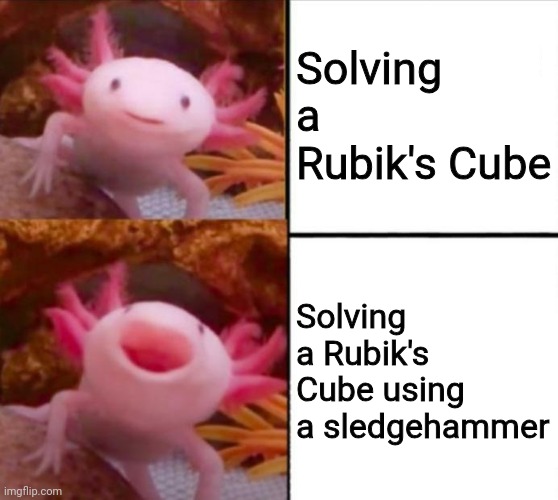 axolotl drake | Solving a Rubik's Cube; Solving a Rubik's Cube using a sledgehammer | image tagged in axolotl drake | made w/ Imgflip meme maker