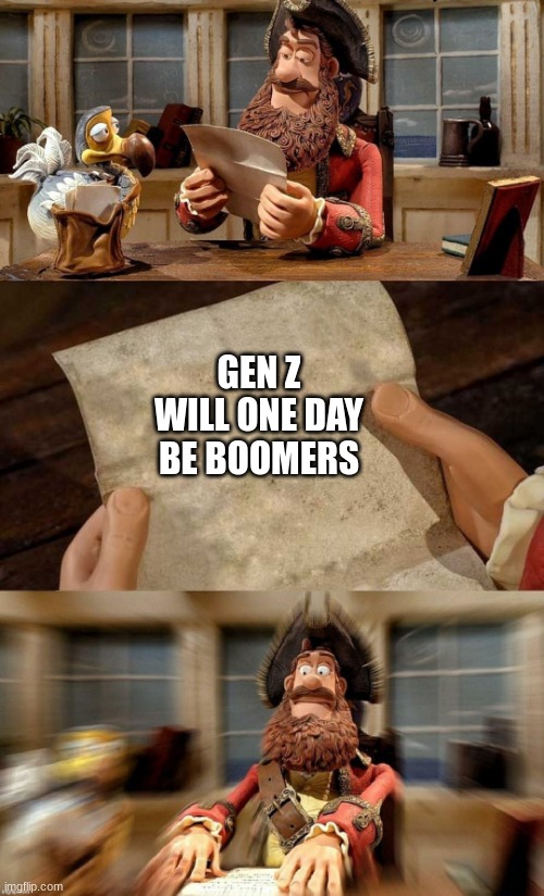 shower thoughts | GEN Z WILL ONE DAY BE BOOMERS | image tagged in pirate bands of misfits | made w/ Imgflip meme maker