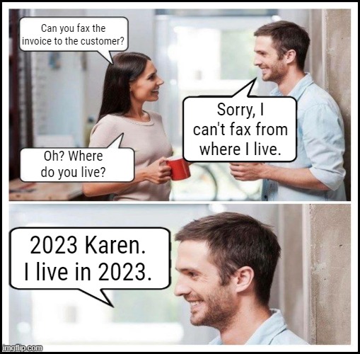 Coworkers talking | Can you fax the invoice to the customer? Sorry, I can't fax from where I live. Oh? Where do you live? 2023 Karen. I live in 2023. | image tagged in coworkers talking | made w/ Imgflip meme maker
