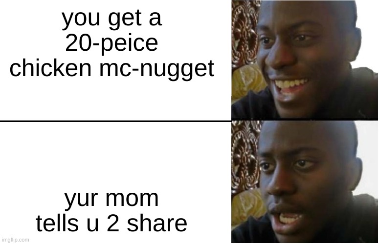 Made by CinCew shorts on youtube | you get a 20-peice chicken mc-nugget; yur mom tells u 2 share | image tagged in disappointed black guy | made w/ Imgflip meme maker