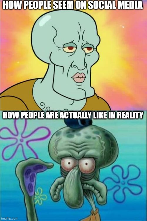 SOCIAL MEDIA vs REALITY | HOW PEOPLE SEEM ON SOCIAL MEDIA; HOW PEOPLE ARE ACTUALLY LIKE IN REALITY | image tagged in memes,squidward,handsome squidward,social media,real life,be like | made w/ Imgflip meme maker