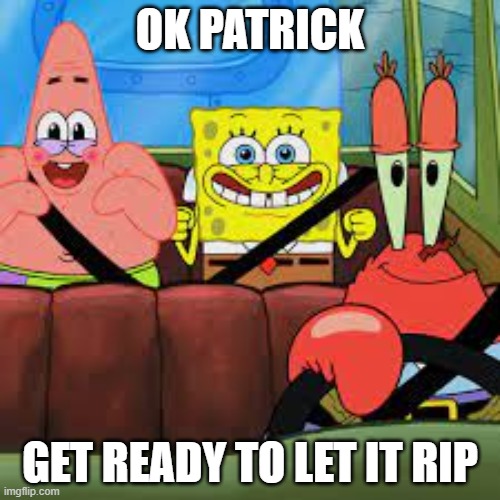 Poot | OK PATRICK; GET READY TO LET IT RIP | image tagged in spongebob patrick and mr krabs in a car,funny,memes,spongebob | made w/ Imgflip meme maker