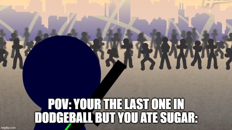 IM STILL STANDING | POV: YOUR THE LAST ONE IN DODGEBALL BUT YOU ATE SUGAR: | image tagged in one vs many,relatable,relatable memes | made w/ Imgflip meme maker