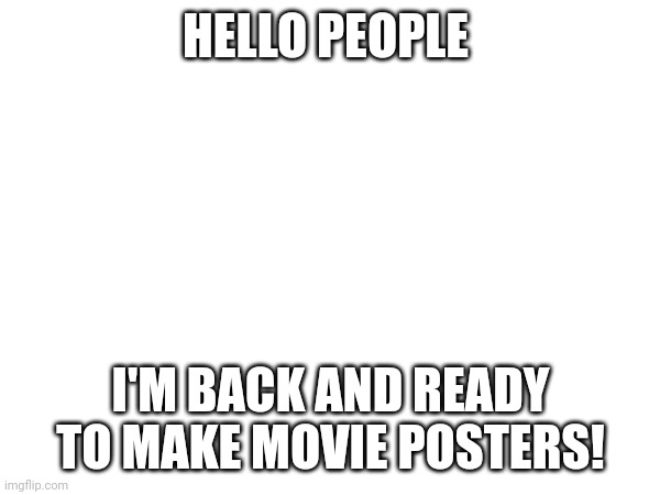 With bing ai | HELLO PEOPLE; I'M BACK AND READY TO MAKE MOVIE POSTERS! | made w/ Imgflip meme maker