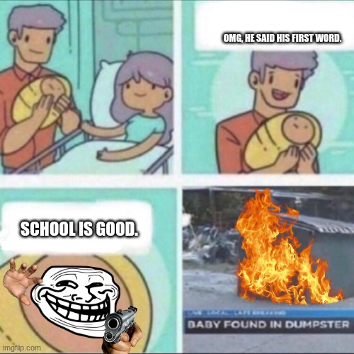 school meme | OMG, HE SAID HIS FIRST WORD. SCHOOL IS GOOD. | image tagged in baby found in dumpster | made w/ Imgflip meme maker