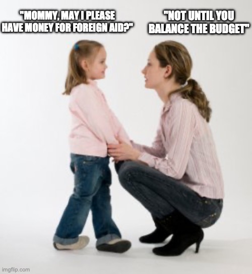 parenting raising children girl asking mommy why discipline Demo | "NOT UNTIL YOU BALANCE THE BUDGET"; "MOMMY, MAY I PLEASE HAVE MONEY FOR FOREIGN AID?" | image tagged in parenting raising children girl asking mommy why discipline demo | made w/ Imgflip meme maker