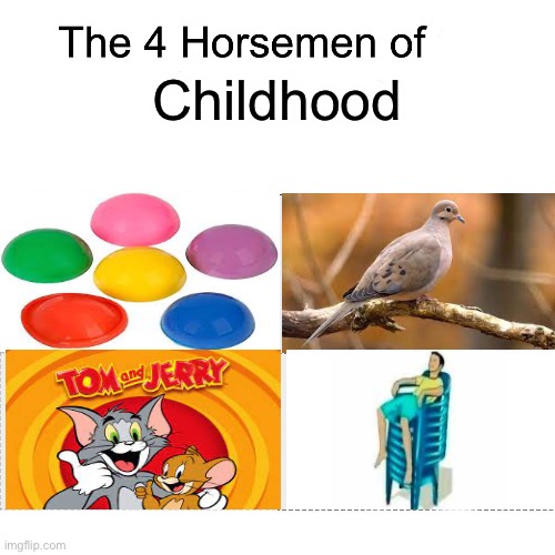 Ah yes, these, let’s see if you remember each one correctly | Childhood | image tagged in four horsemen,childhood,tom and jerry,chair,relatable memes | made w/ Imgflip meme maker