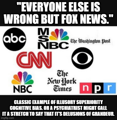 Media lies | "EVERYONE ELSE IS WRONG BUT FOX NEWS."; CLASSIC EXAMPLE OF ILLUSORY SUPERIORITY COGNITIVE BIAS. OR A PSYCHIATRIST MIGHT CALL IT A STRETCH TO SAY THAT IT'S DELUSIONS OF GRANDEUR. | image tagged in media lies | made w/ Imgflip meme maker