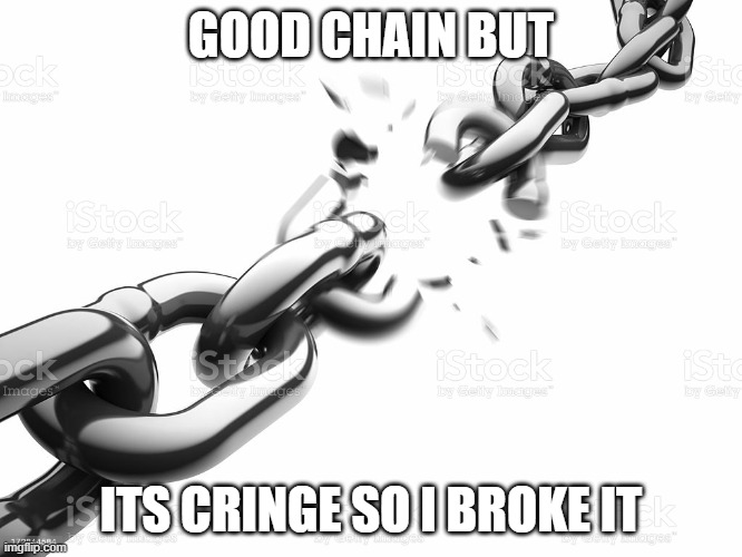 GOOD CHAIN BUT ITS CRINGE SO I BROKE IT | image tagged in chain breaker | made w/ Imgflip meme maker