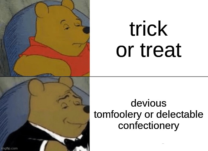 trick or treat | trick or treat; devious tomfoolery or delectable confectionery | image tagged in memes,tuxedo winnie the pooh | made w/ Imgflip meme maker