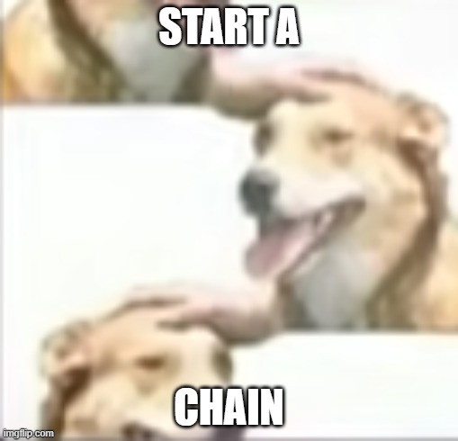 START A CHAIN | image tagged in start a chain | made w/ Imgflip meme maker