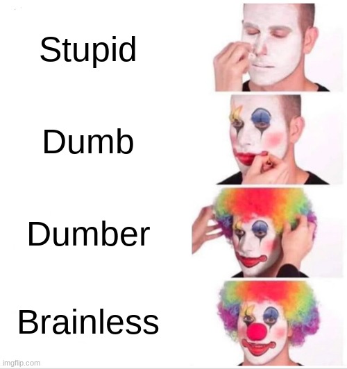 Clown Applying Makeup Meme | Stupid; Dumb; Dumber; Brainless | image tagged in memes,clown applying makeup | made w/ Imgflip meme maker