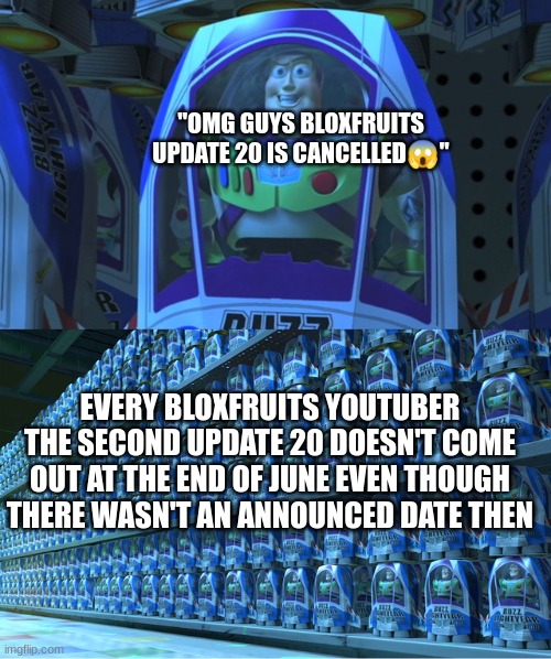 Amirighht | "OMG GUYS BLOXFRUITS UPDATE 20 IS CANCELLED😱"; EVERY BLOXFRUITS YOUTUBER THE SECOND UPDATE 20 DOESN'T COME OUT AT THE END OF JUNE EVEN THOUGH THERE WASN'T AN ANNOUNCED DATE THEN | image tagged in buzz lightyear clones | made w/ Imgflip meme maker