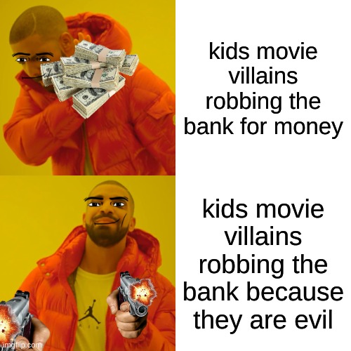 disney villains be like | kids movie villains robbing the bank for money; kids movie villains robbing the bank because they are evil | image tagged in memes,drake hotline bling | made w/ Imgflip meme maker