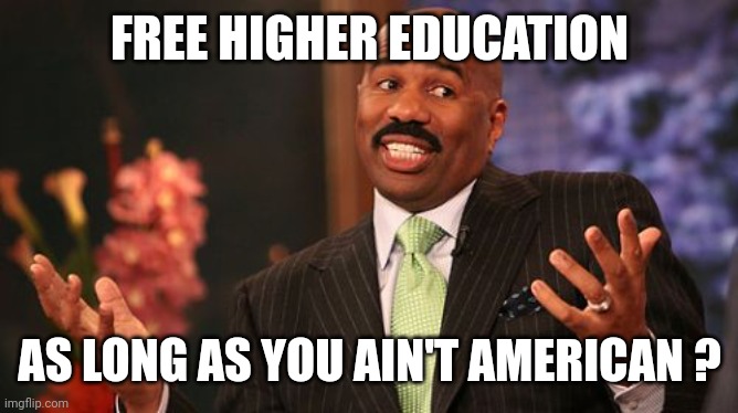 Steve Harvey Meme | FREE HIGHER EDUCATION AS LONG AS YOU AIN'T AMERICAN ? | image tagged in memes,steve harvey | made w/ Imgflip meme maker