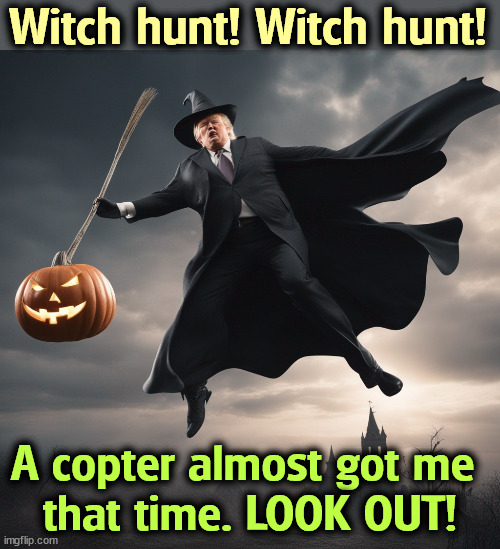 Witch hunt! Witch hunt! A copter almost got me 
that time. LOOK OUT! | image tagged in trump,witch hunt,halloween,helicopter,25 | made w/ Imgflip meme maker