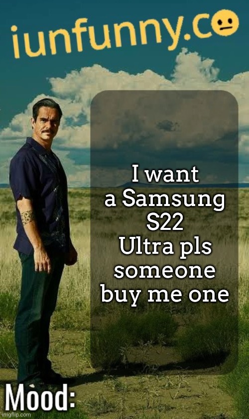 iUnFunny's Lalo Salamanca Template | I want a Samsung S22 Ultra pls someone buy me one | image tagged in iunfunny's lalo salamanca template | made w/ Imgflip meme maker