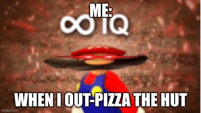 Infinite IQ | ME:; WHEN I OUT-PIZZA THE HUT | image tagged in infinite iq | made w/ Imgflip meme maker