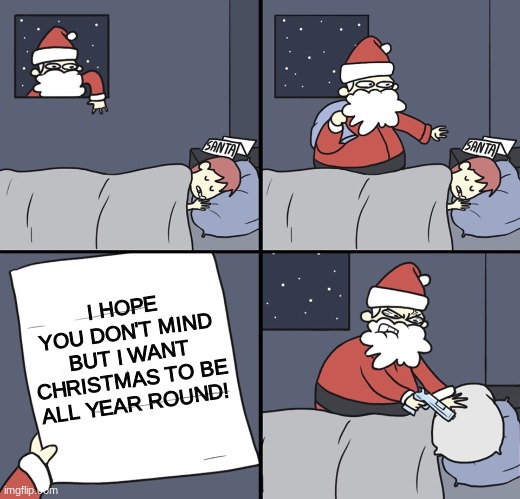 LOL | I HOPE YOU DON'T MIND BUT I WANT CHRISTMAS TO BE ALL YEAR ROUND! | image tagged in letter to murderous santa,june,neighbor | made w/ Imgflip meme maker