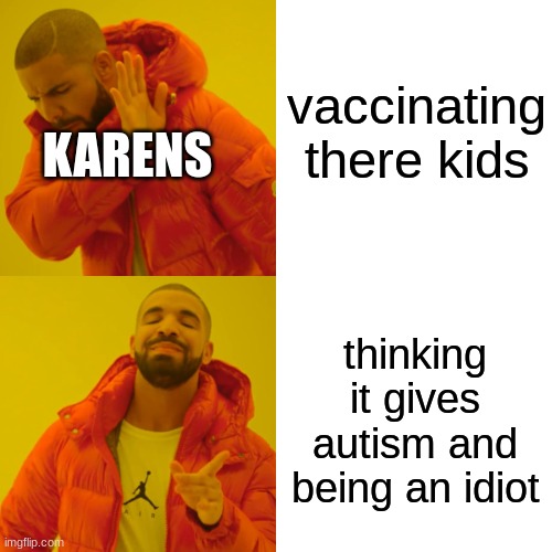 Drake Hotline Bling | vaccinating there kids; KARENS; thinking it gives autism and being an idiot | image tagged in memes,drake hotline bling | made w/ Imgflip meme maker
