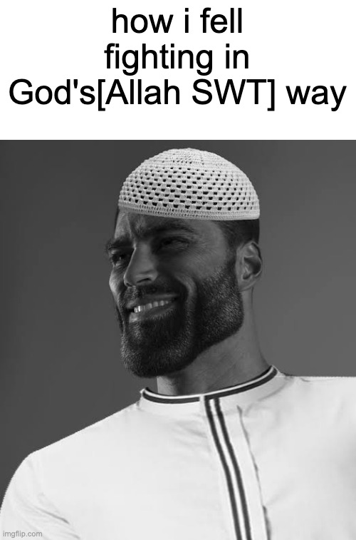 Alhamdulillah! | how i fell fighting in God's[Allah SWT] way | image tagged in muslim gigachad | made w/ Imgflip meme maker
