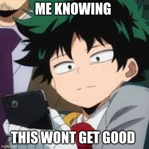 ME KNOWING THIS WONT GET GOOD | image tagged in deku dissapointed | made w/ Imgflip meme maker