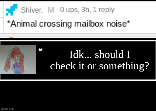 Should she check it, guys? (Cam Note: Do not do it!) | Idk... should I check it or something? | image tagged in inkperial era,corrie checks the mail | made w/ Imgflip meme maker