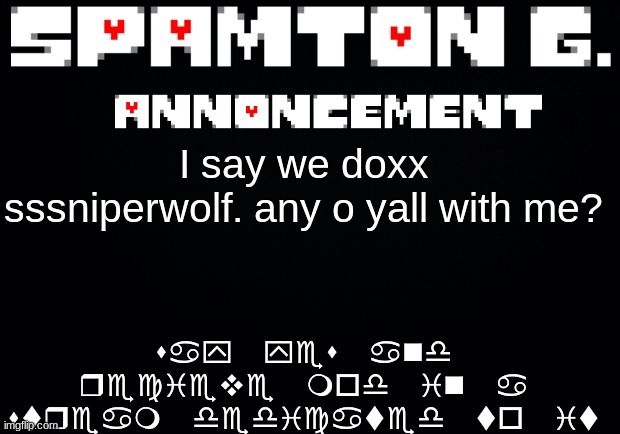 Spamton announcement temp | say yes and recieve mod in a stream dedicated to it; I say we doxx sssniperwolf. any o yall with me? | image tagged in spamton announcement temp | made w/ Imgflip meme maker