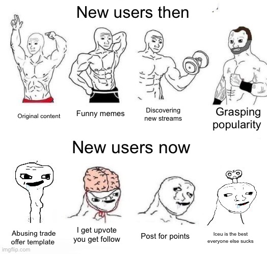 Too many of them! | New users then; Grasping popularity; Funny memes; Discovering new streams; Original content; New users now; I get upvote you get follow; Post for points; Abusing trade offer template; Iceu is the best everyone else sucks | image tagged in x in the past vs x now | made w/ Imgflip meme maker