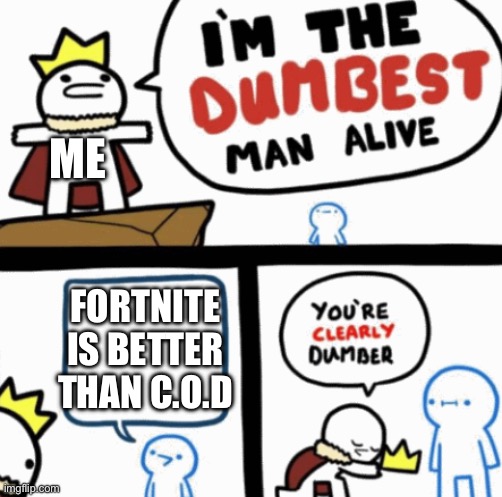 Dumbest man alive | ME; FORTNITE IS BETTER THAN C.O.D | image tagged in dumbest man alive | made w/ Imgflip meme maker