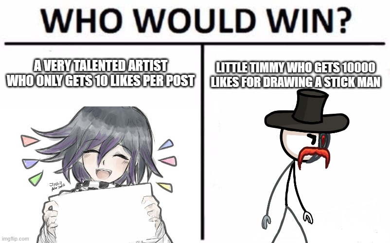no hate to henry stickman lol | A VERY TALENTED ARTIST WHO ONLY GETS 10 LIKES PER POST; LITTLE TIMMY WHO GETS 10000 LIKES FOR DRAWING A STICK MAN | image tagged in memes,who would win | made w/ Imgflip meme maker