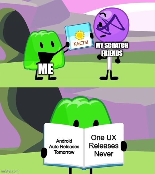 Gelatin's book of facts | MY SCRATCH FRIENDS; ME; One UX Releases Never; Android Auto Releases Tomorrow | image tagged in gelatin's book of facts | made w/ Imgflip meme maker