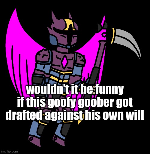 img | wouldn’t it be funny if this goofy goober got drafted against his own will | image tagged in supernova imgflip-bossfights | made w/ Imgflip meme maker