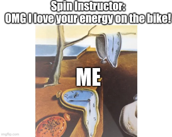 Spin class be like | Spin Instructor:
OMG I love your energy on the bike! ME | image tagged in make your own meme | made w/ Imgflip meme maker